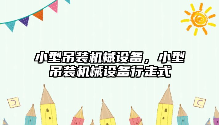 小型吊裝機(jī)械設(shè)備，小型吊裝機(jī)械設(shè)備行走式
