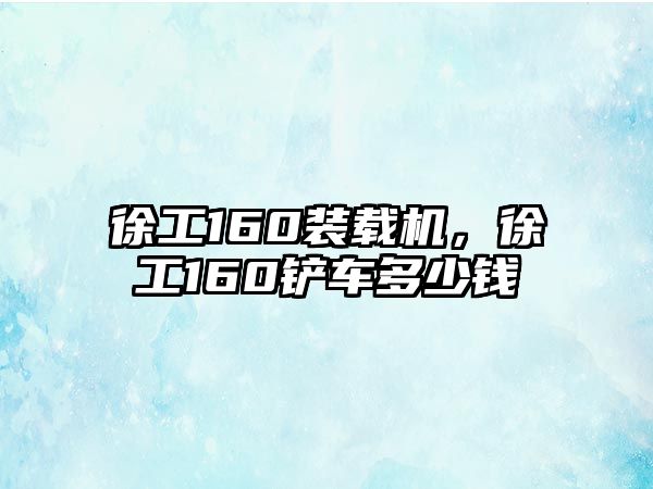 徐工160裝載機，徐工160鏟車多少錢