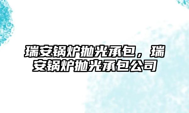 瑞安鍋爐拋光承包，瑞安鍋爐拋光承包公司