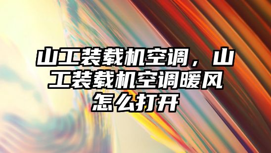 山工裝載機(jī)空調(diào)，山工裝載機(jī)空調(diào)暖風(fēng)怎么打開(kāi)