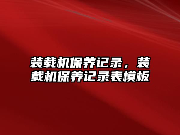 裝載機(jī)保養(yǎng)記錄，裝載機(jī)保養(yǎng)記錄表模板