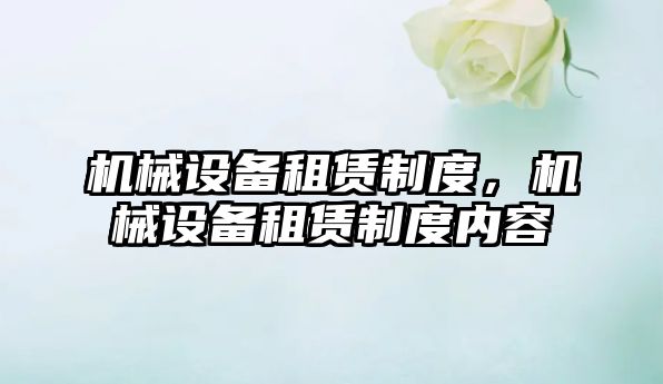 機(jī)械設(shè)備租賃制度，機(jī)械設(shè)備租賃制度內(nèi)容