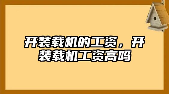 開裝載機的工資，開裝載機工資高嗎