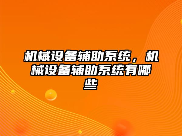 機(jī)械設(shè)備輔助系統(tǒng)，機(jī)械設(shè)備輔助系統(tǒng)有哪些