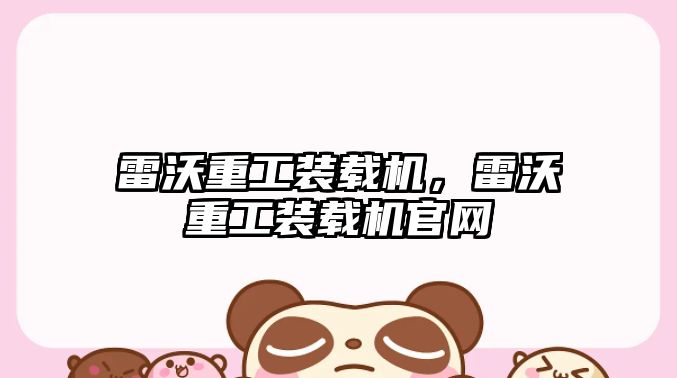 雷沃重工裝載機(jī)，雷沃重工裝載機(jī)官網(wǎng)