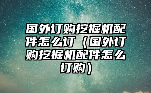 國(guó)外訂購?fù)诰驒C(jī)配件怎么訂（國(guó)外訂購?fù)诰驒C(jī)配件怎么訂購）