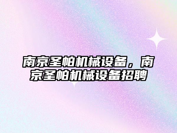 南京圣帕機械設備，南京圣帕機械設備招聘