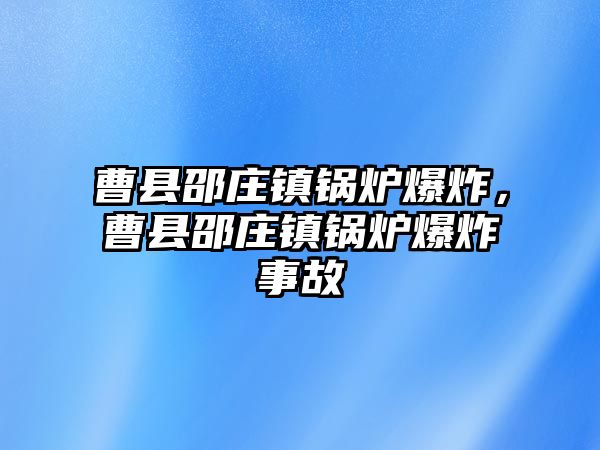 曹縣邵莊鎮(zhèn)鍋爐爆炸，曹縣邵莊鎮(zhèn)鍋爐爆炸事故