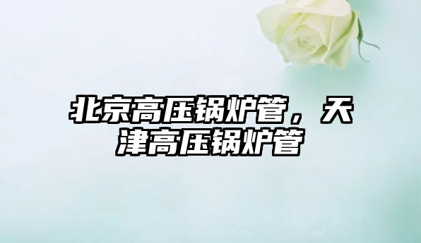 北京高壓鍋爐管，天津高壓鍋爐管