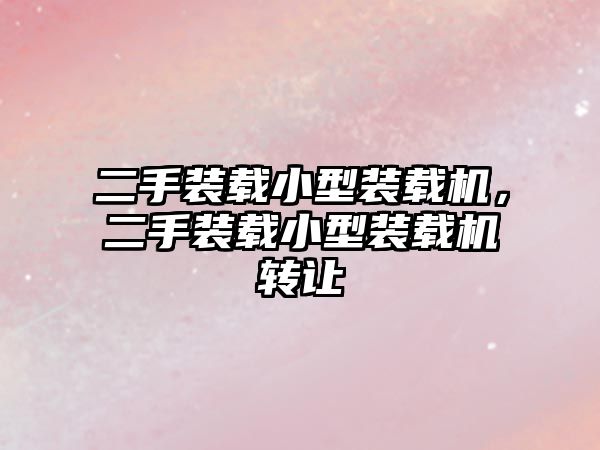 二手裝載小型裝載機(jī)，二手裝載小型裝載機(jī)轉(zhuǎn)讓