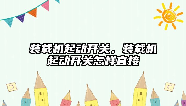 裝載機(jī)起動(dòng)開(kāi)關(guān)，裝載機(jī)起動(dòng)開(kāi)關(guān)怎樣直接