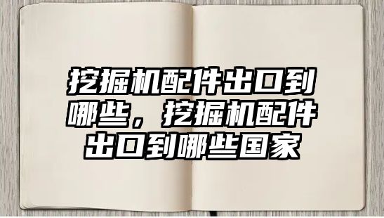 挖掘機(jī)配件出口到哪些，挖掘機(jī)配件出口到哪些國(guó)家