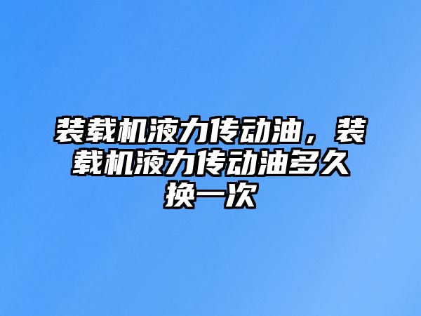 裝載機(jī)液力傳動(dòng)油，裝載機(jī)液力傳動(dòng)油多久換一次