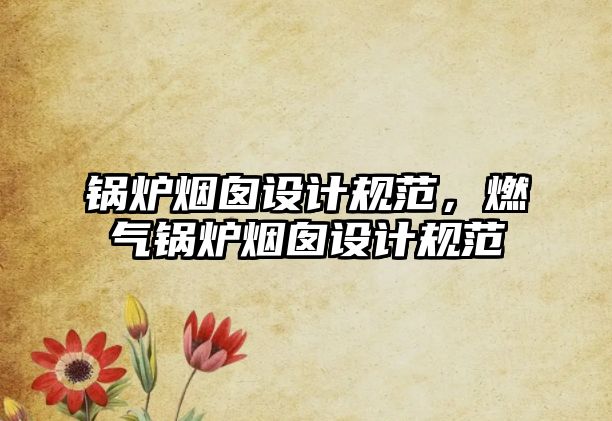 鍋爐煙囪設(shè)計(jì)規(guī)范，燃?xì)忮仩t煙囪設(shè)計(jì)規(guī)范
