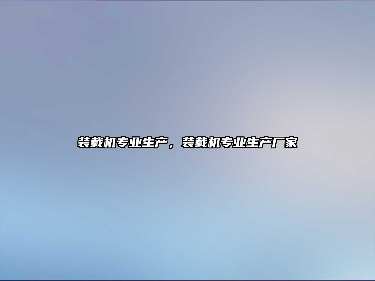裝載機(jī)專業(yè)生產(chǎn)，裝載機(jī)專業(yè)生產(chǎn)廠家
