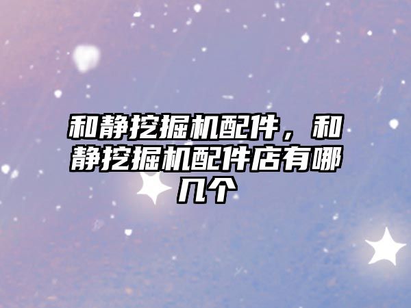 和靜挖掘機配件，和靜挖掘機配件店有哪幾個
