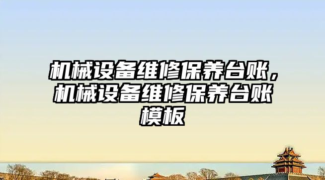 機(jī)械設(shè)備維修保養(yǎng)臺賬，機(jī)械設(shè)備維修保養(yǎng)臺賬模板