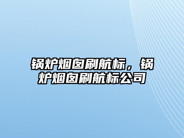 鍋爐煙囪刷航標，鍋爐煙囪刷航標公司