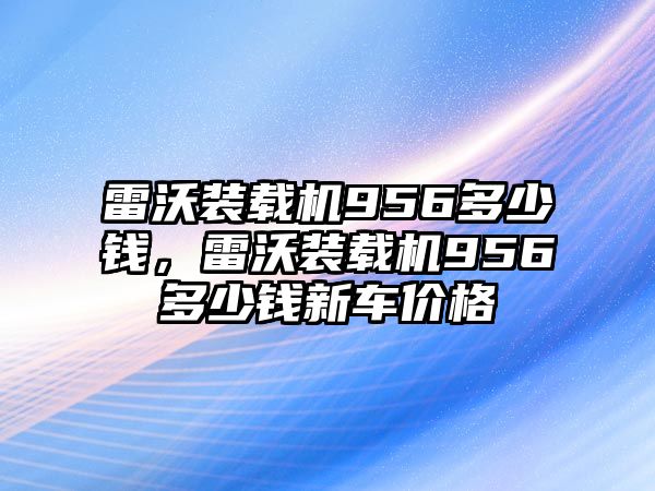 雷沃裝載機(jī)956多少錢，雷沃裝載機(jī)956多少錢新車價(jià)格