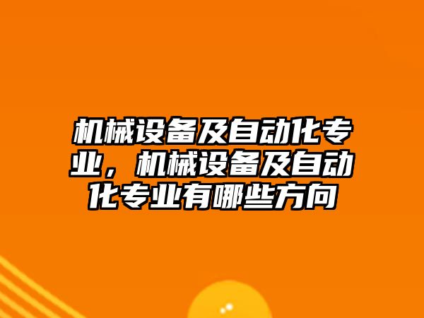 機(jī)械設(shè)備及自動(dòng)化專業(yè)，機(jī)械設(shè)備及自動(dòng)化專業(yè)有哪些方向