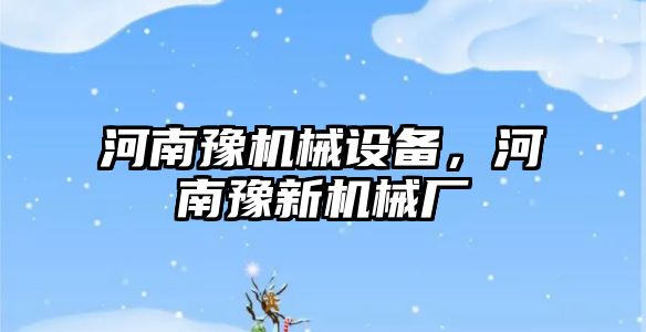 河南豫機(jī)械設(shè)備，河南豫新機(jī)械廠