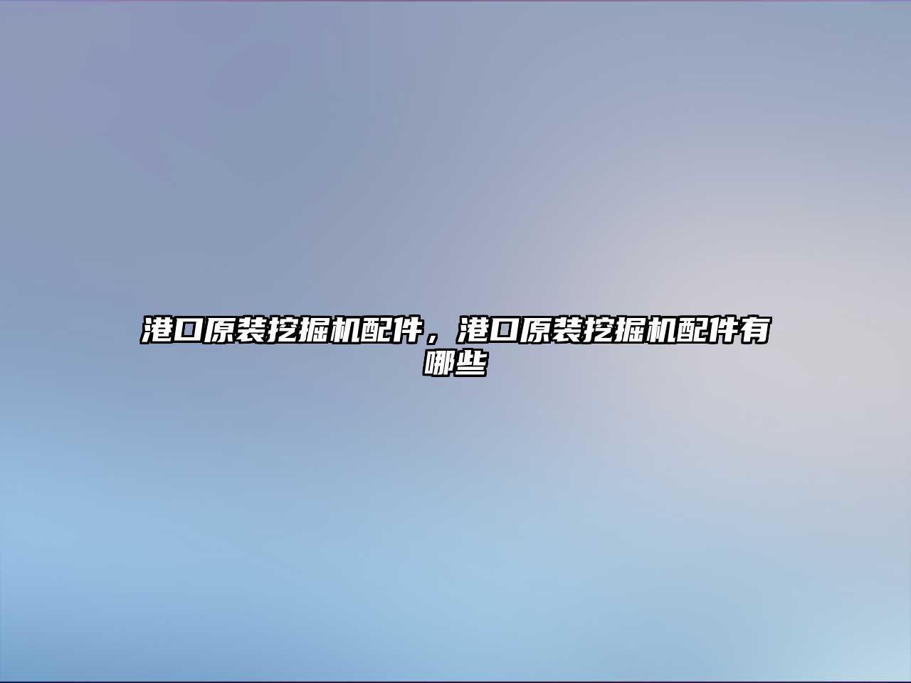 港口原裝挖掘機(jī)配件，港口原裝挖掘機(jī)配件有哪些
