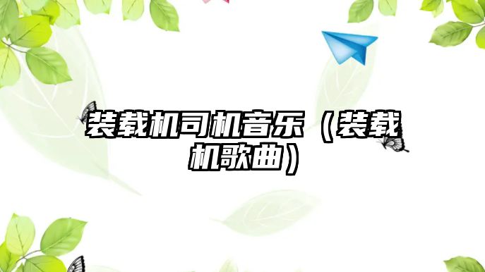 裝載機(jī)司機(jī)音樂（裝載機(jī)歌曲）