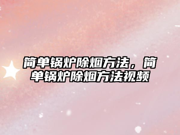 簡(jiǎn)單鍋爐除煙方法，簡(jiǎn)單鍋爐除煙方法視頻