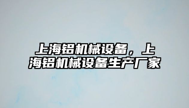 上海鋁機(jī)械設(shè)備，上海鋁機(jī)械設(shè)備生產(chǎn)廠家