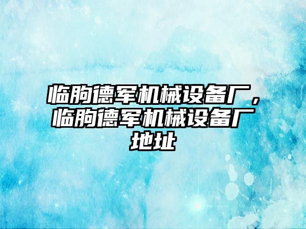 臨朐德軍機(jī)械設(shè)備廠，臨朐德軍機(jī)械設(shè)備廠地址