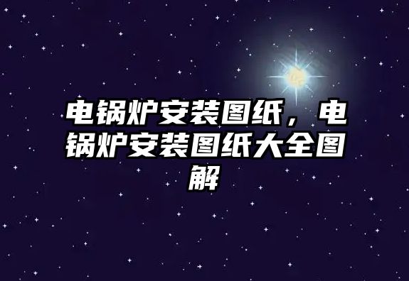 電鍋爐安裝圖紙，電鍋爐安裝圖紙大全圖解