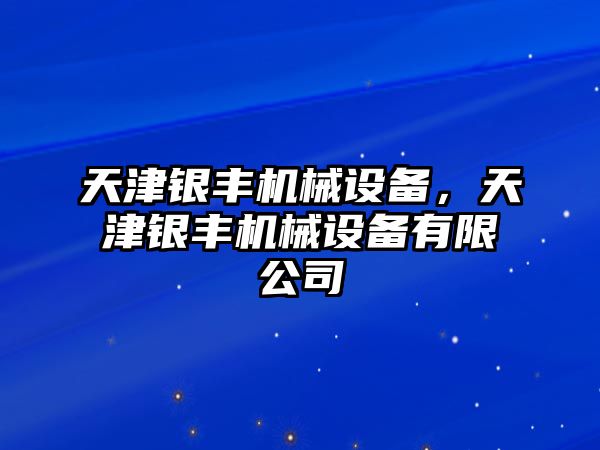 天津銀豐機(jī)械設(shè)備，天津銀豐機(jī)械設(shè)備有限公司