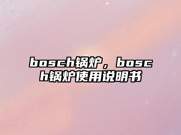 bosch鍋爐，bosch鍋爐使用說明書