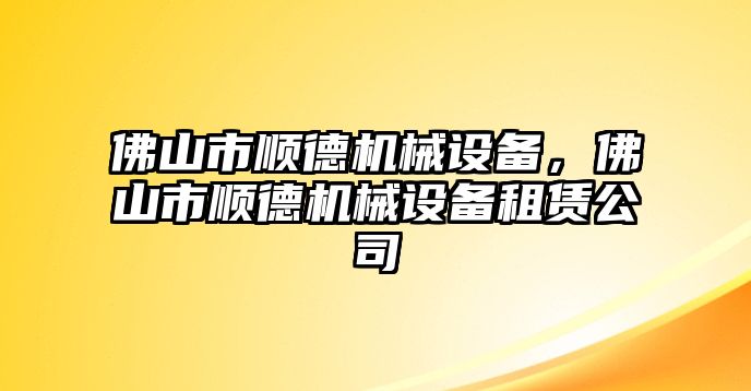 佛山市順德機械設(shè)備，佛山市順德機械設(shè)備租賃公司