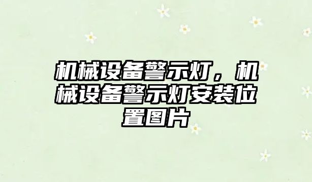 機(jī)械設(shè)備警示燈，機(jī)械設(shè)備警示燈安裝位置圖片