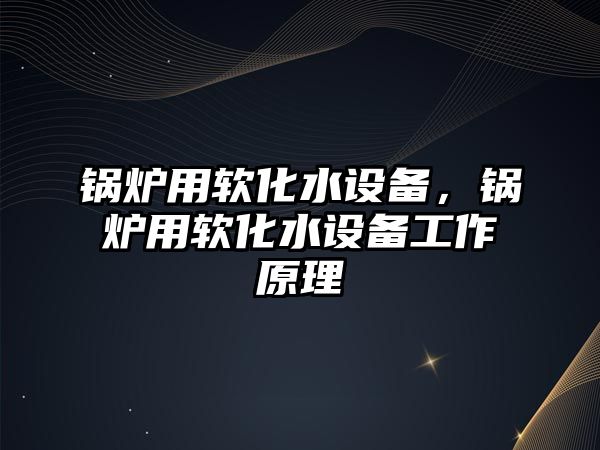 鍋爐用軟化水設備，鍋爐用軟化水設備工作原理