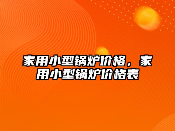 家用小型鍋爐價格，家用小型鍋爐價格表
