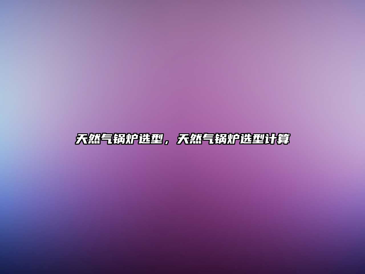 天然氣鍋爐選型，天然氣鍋爐選型計(jì)算