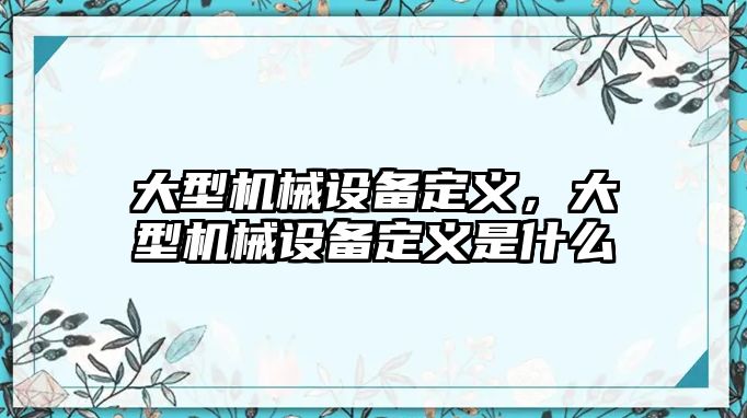 大型機(jī)械設(shè)備定義，大型機(jī)械設(shè)備定義是什么