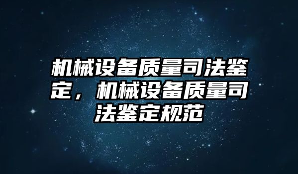 機械設(shè)備質(zhì)量司法鑒定，機械設(shè)備質(zhì)量司法鑒定規(guī)范