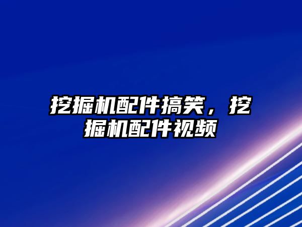 挖掘機(jī)配件搞笑，挖掘機(jī)配件視頻