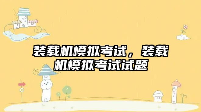 裝載機(jī)模擬考試，裝載機(jī)模擬考試試題