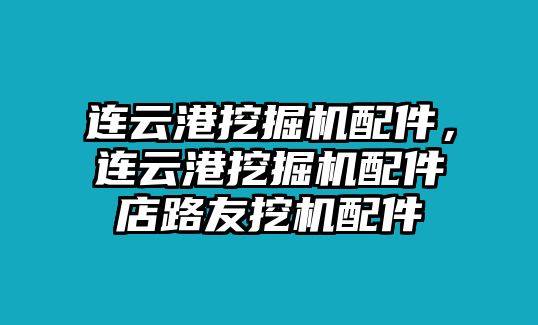 連云港挖掘機(jī)配件，連云港挖掘機(jī)配件店路友挖機(jī)配件