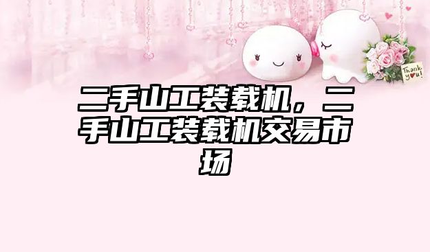 二手山工裝載機，二手山工裝載機交易市場