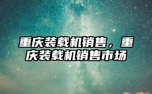 重慶裝載機銷售，重慶裝載機銷售市場