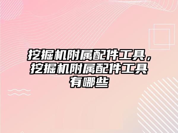 挖掘機(jī)附屬配件工具，挖掘機(jī)附屬配件工具有哪些