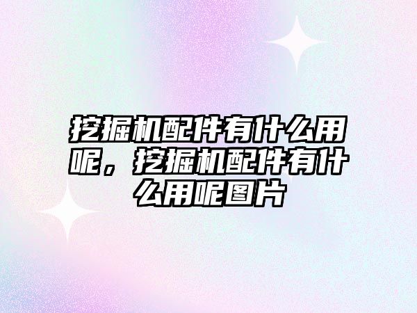 挖掘機(jī)配件有什么用呢，挖掘機(jī)配件有什么用呢圖片