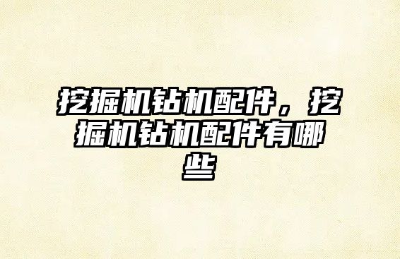 挖掘機(jī)鉆機(jī)配件，挖掘機(jī)鉆機(jī)配件有哪些