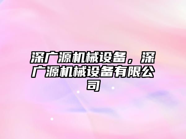 深廣源機(jī)械設(shè)備，深廣源機(jī)械設(shè)備有限公司