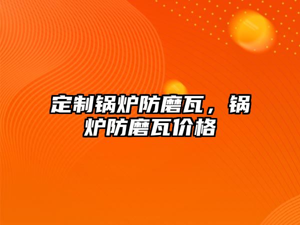 定制鍋爐防磨瓦，鍋爐防磨瓦價格